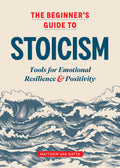The Beginners Guide to Stoicism: Tools for Emotional Resilience and Positivity