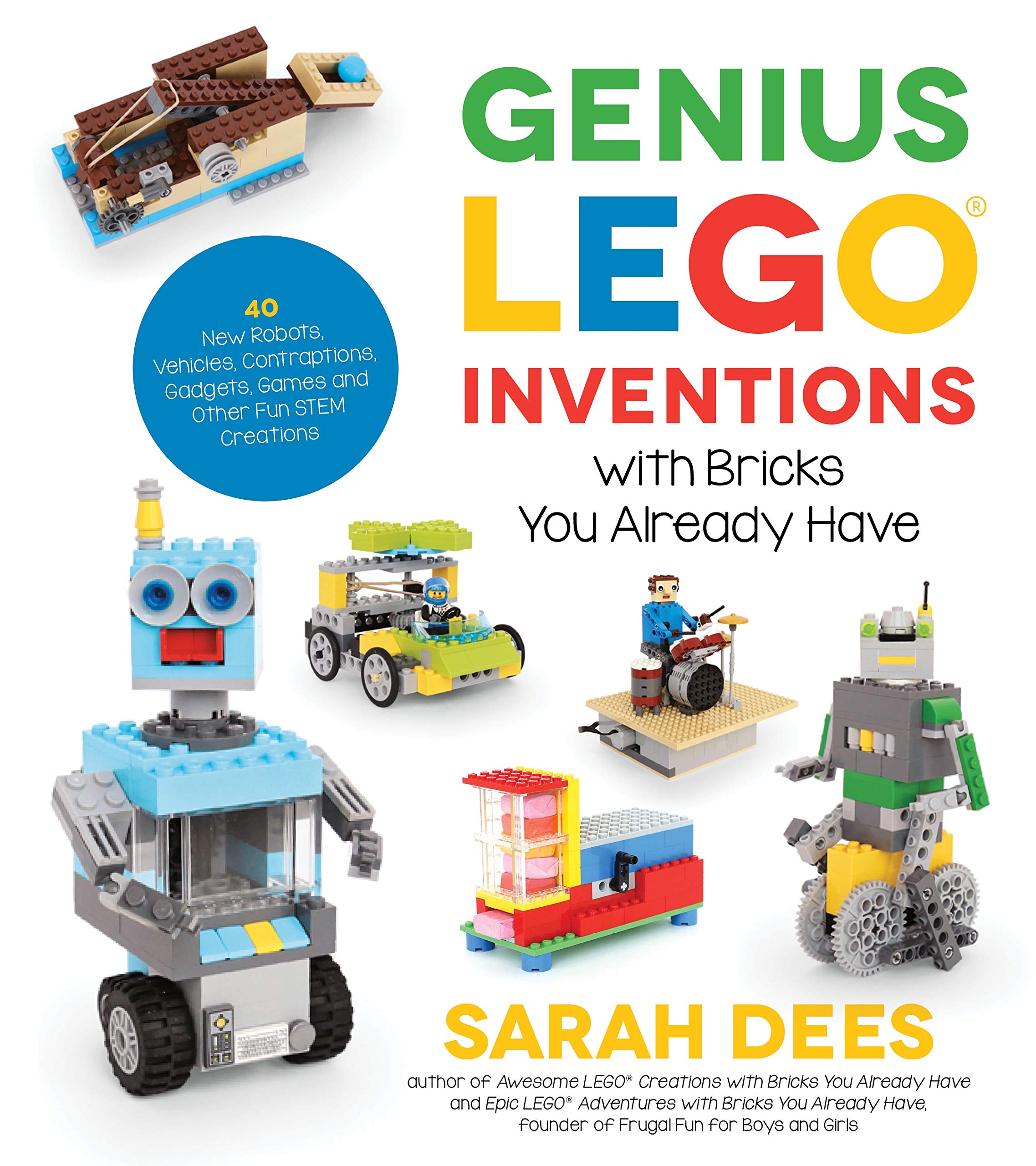 Genius LEGO Inventions with Bricks You Already Have: 40+ New Robots, Vehicles, Contraptions, Gadgets, Games and Other Fun STEM C