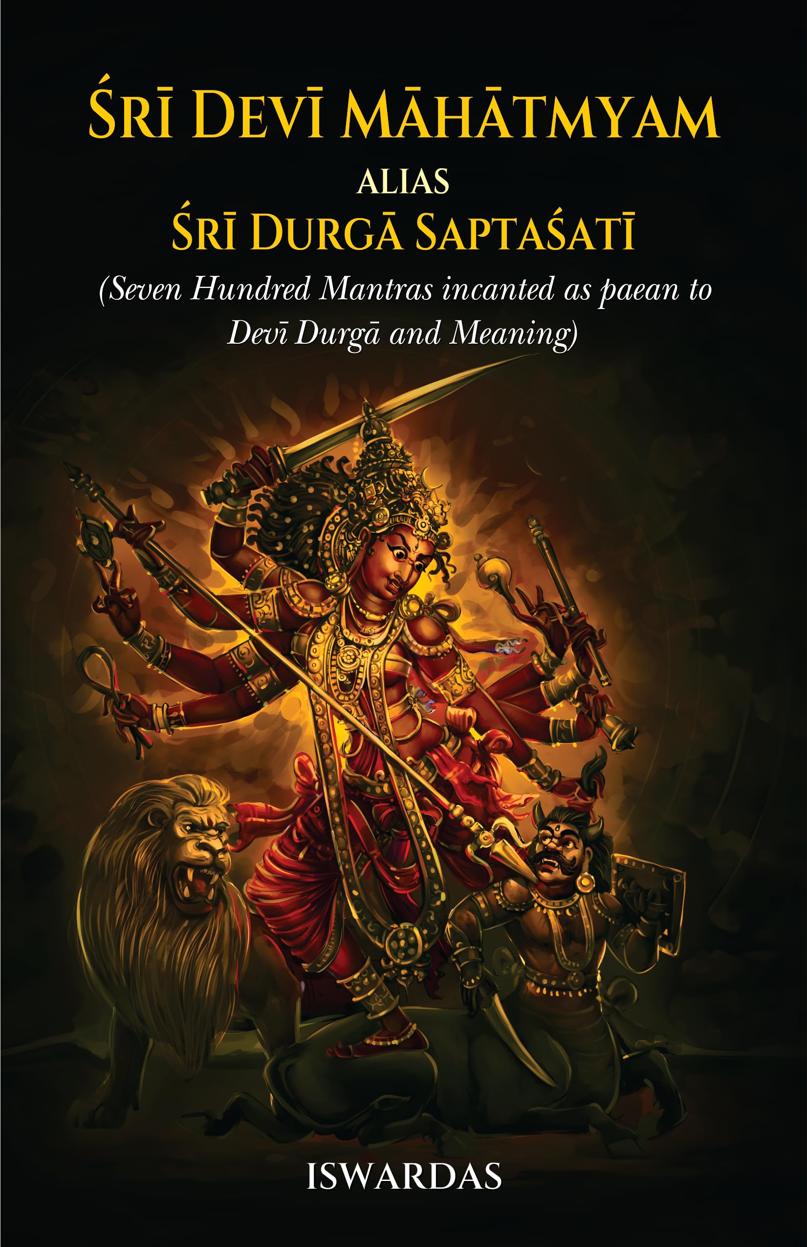 Sri Devi Mahatmyam Alias Sri Durga Saptasati (Seven Hundred Mantras Incanted As Paean To Devi Durga And Meaning)