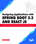 Designing Applications with Spring Boot 2.2 and React JS: Stepbystep guide to design and develop intuitive full stack web appl