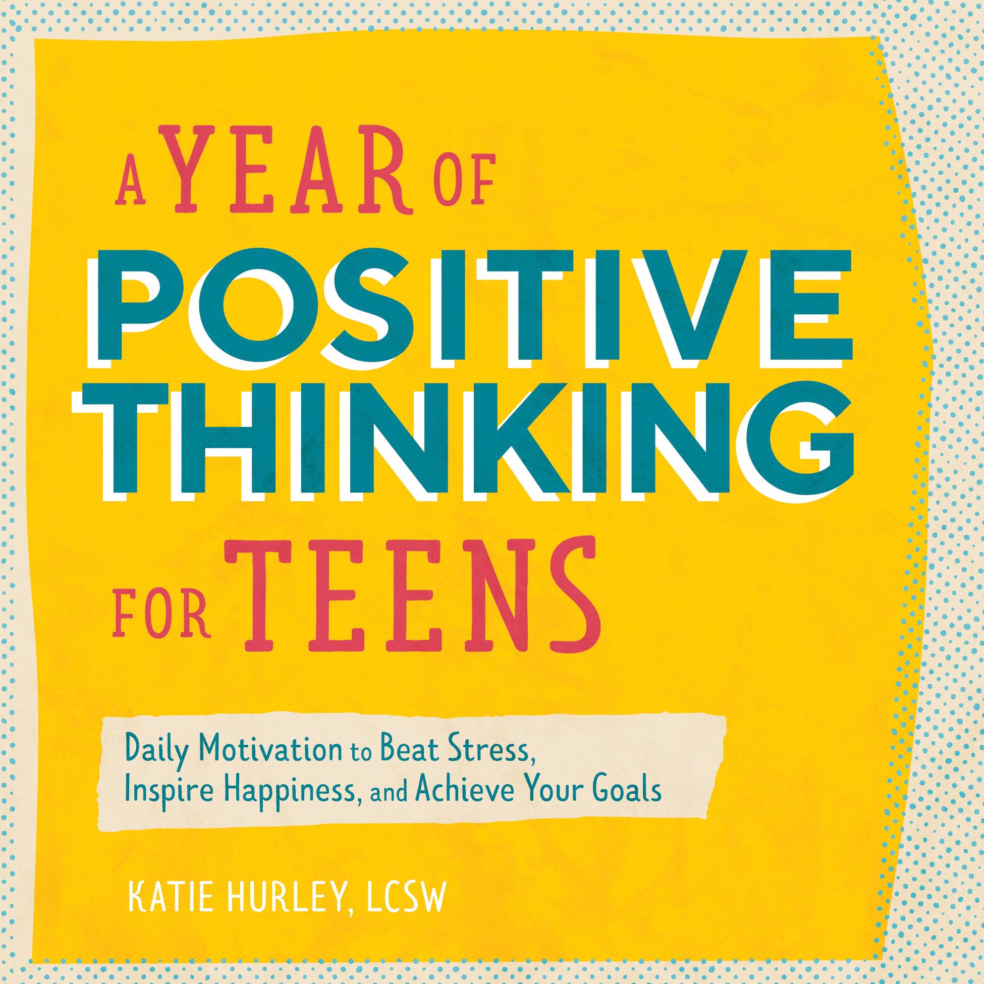 A Year of Positive Thinking for Teens: Daily Motivation to Beat Stress, Inspire Happiness, and Achieve Your Goals (A Year of Dai