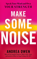 MAKE SOME NOISE: SPEAK YOUR MIND AND OWN YOUR STRENGTH