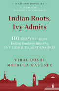 Indian Roots, Ivy Admits: 101 ESSAYS that got Indian Students into the IVY LEAGUE and STANFORD  2nd EditionRevised & Expanded 