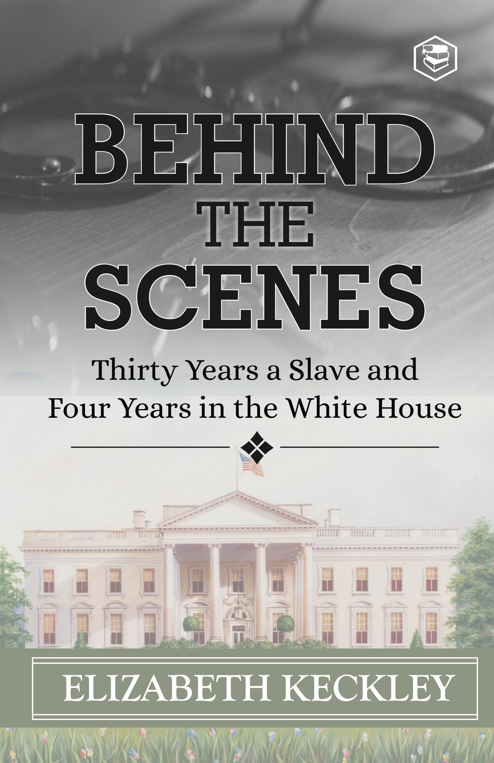 Behind the Scenes: Or, Thirty Years a Slave, and Four Years in the White House