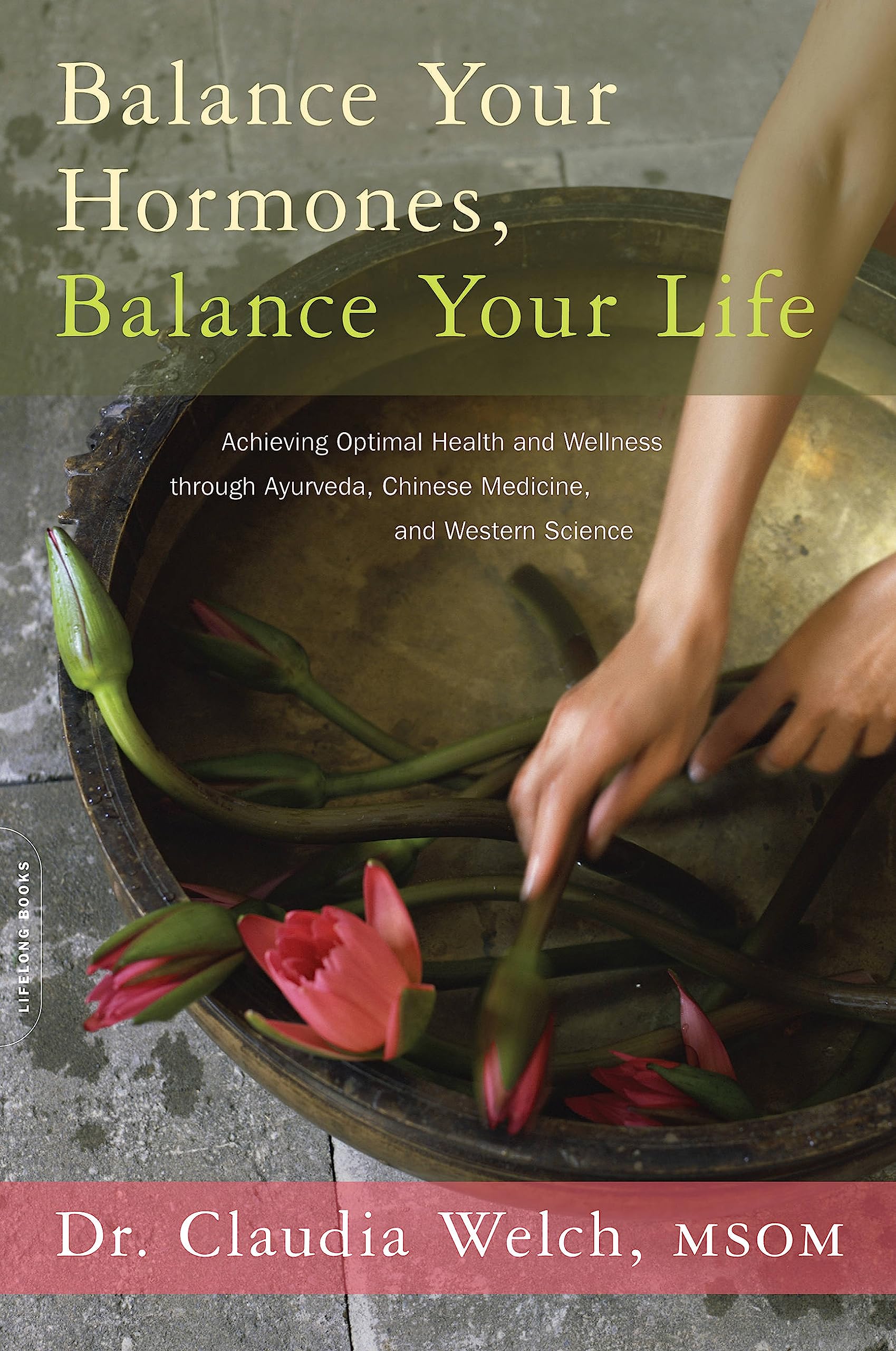 Balance Your Hormones, Balance Your Life: Achieving Optimal Health and Wellness through Ayurveda, Chinese Medicine, and Western 