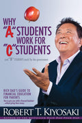 Why a Students Work for C Students and Why B Students Work for the Government: Rich Dads Guide to Financial Education for Paren