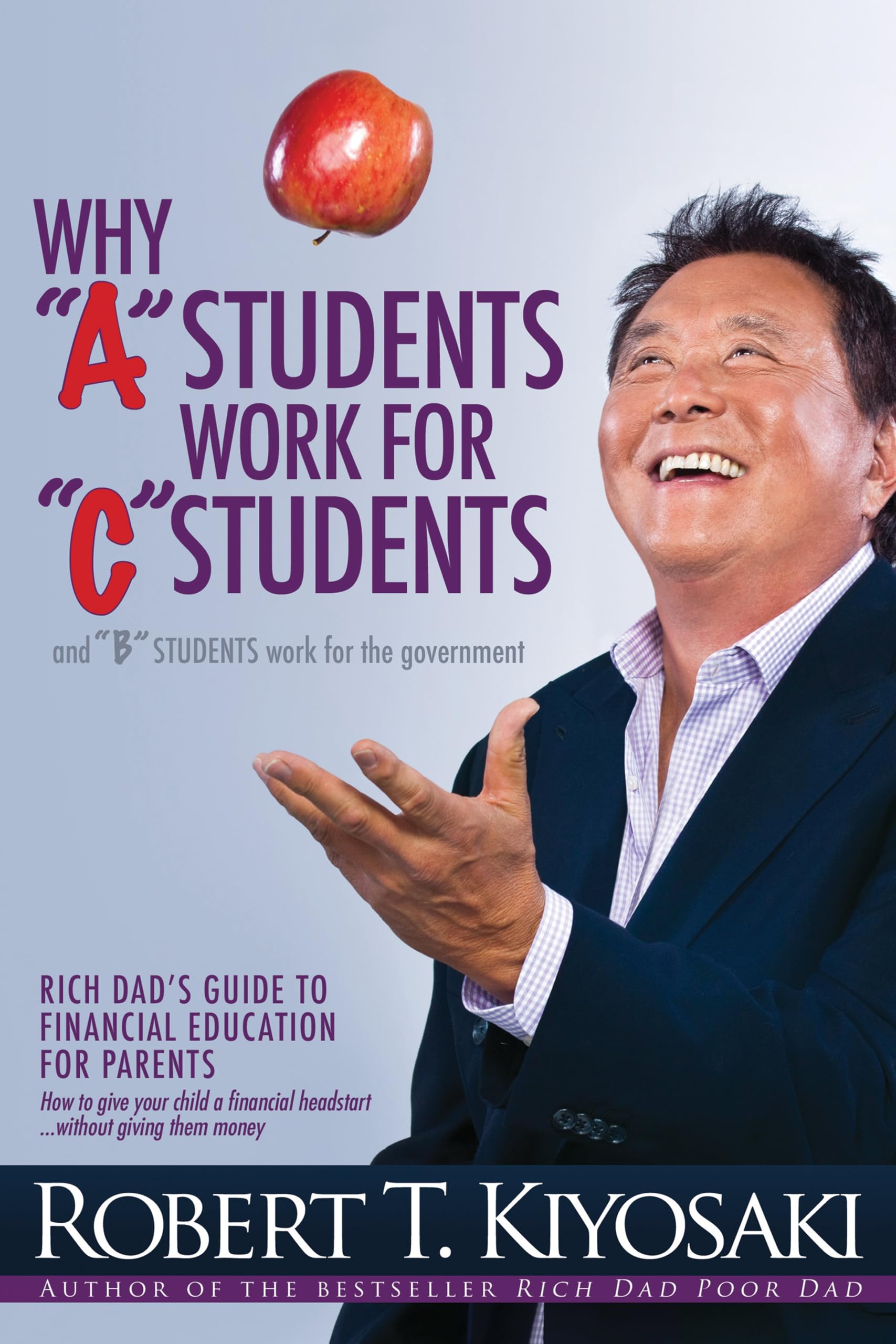 Why a Students Work for C Students and Why B Students Work for the Government: Rich Dads Guide to Financial Education for Paren