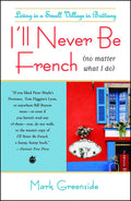 Ill Never Be French (no matter what I do): Living in a Small Village in Brittany