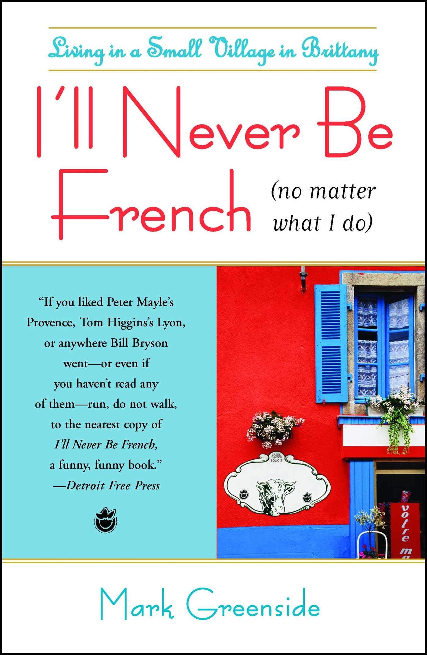 Ill Never Be French (no matter what I do): Living in a Small Village in Brittany