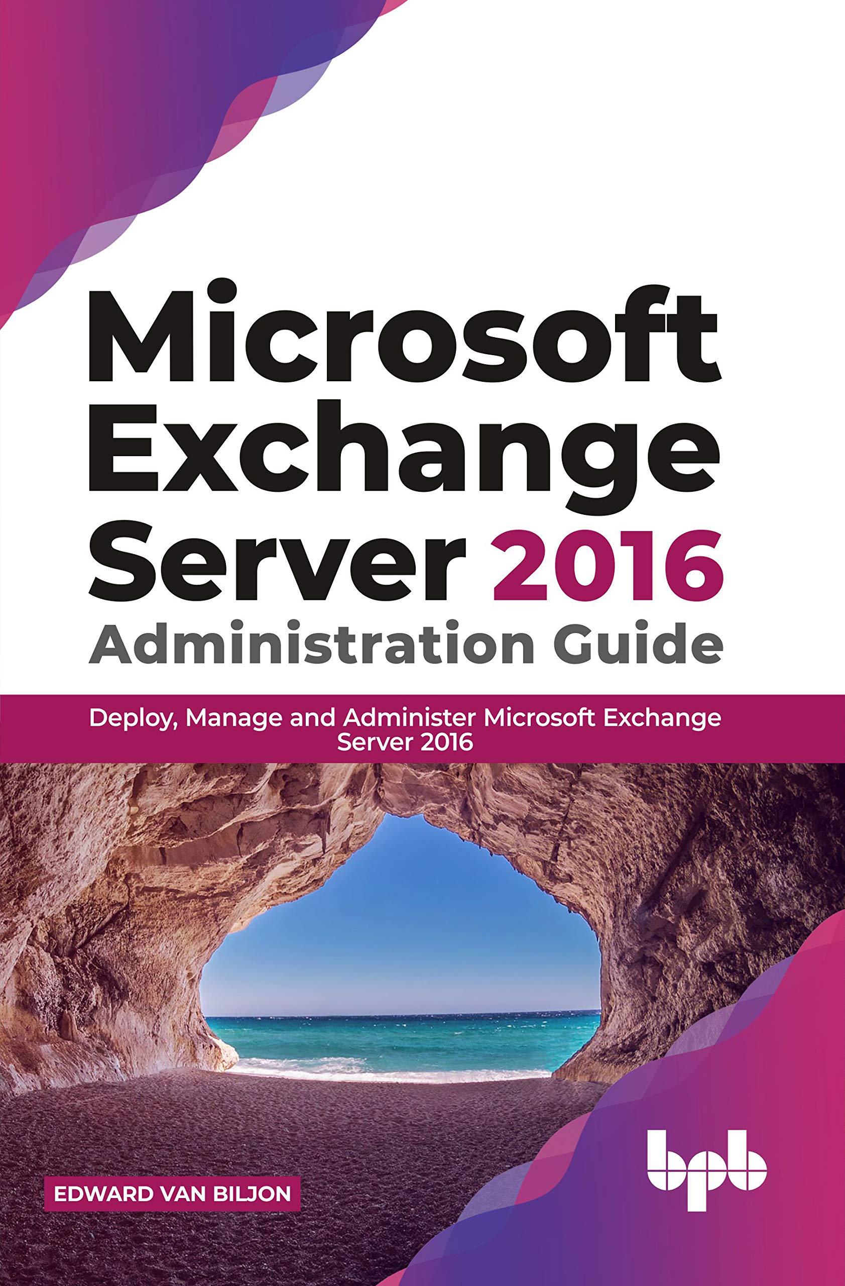 Microsoft Exchange Server 2016 Administration Guide: Deploy, Manage and Administer Microsoft Exchange Server 2016 (English Editi