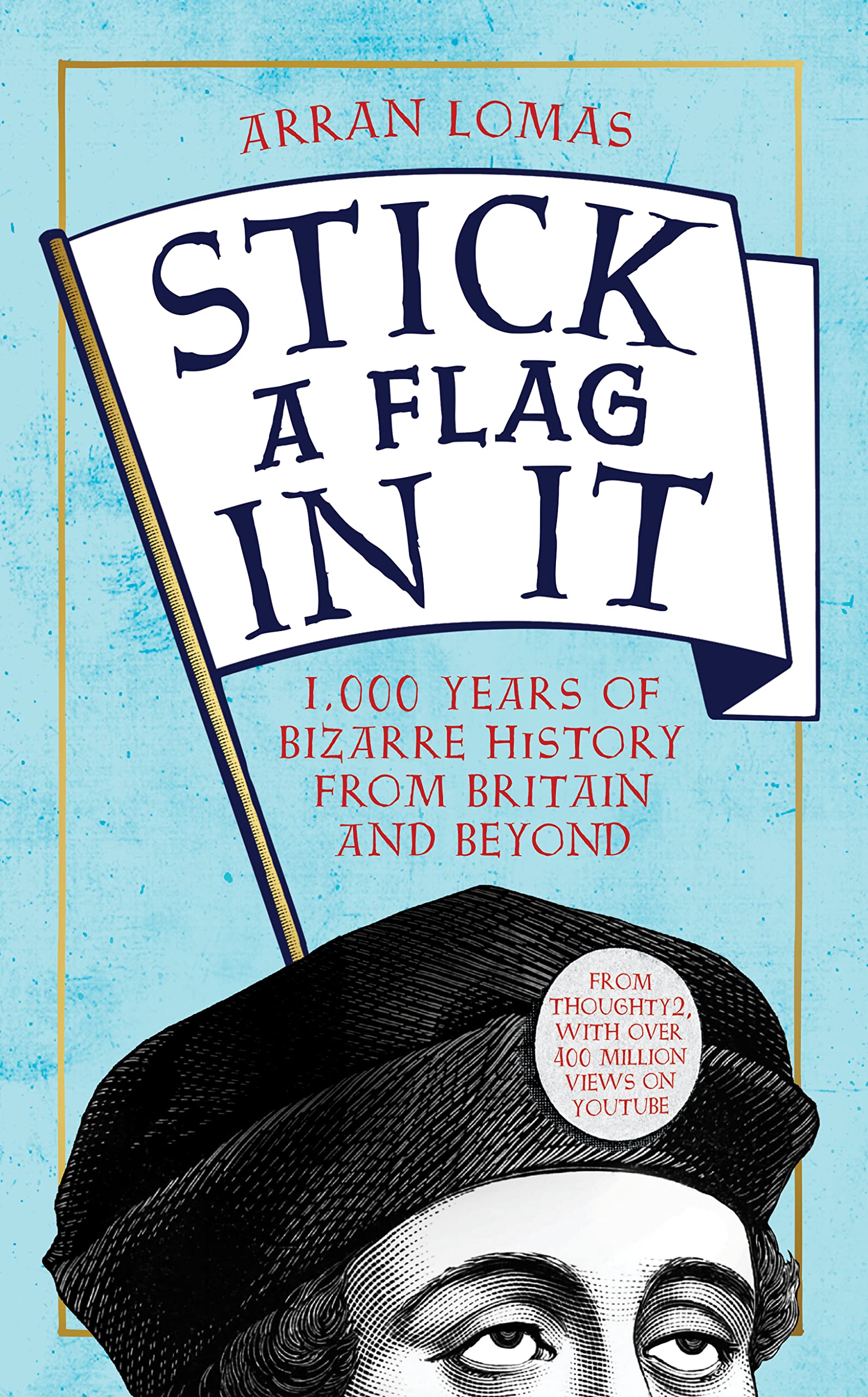 Stick a Flag in It: 1: 1,000 years of bizarre history from Britain and beyond