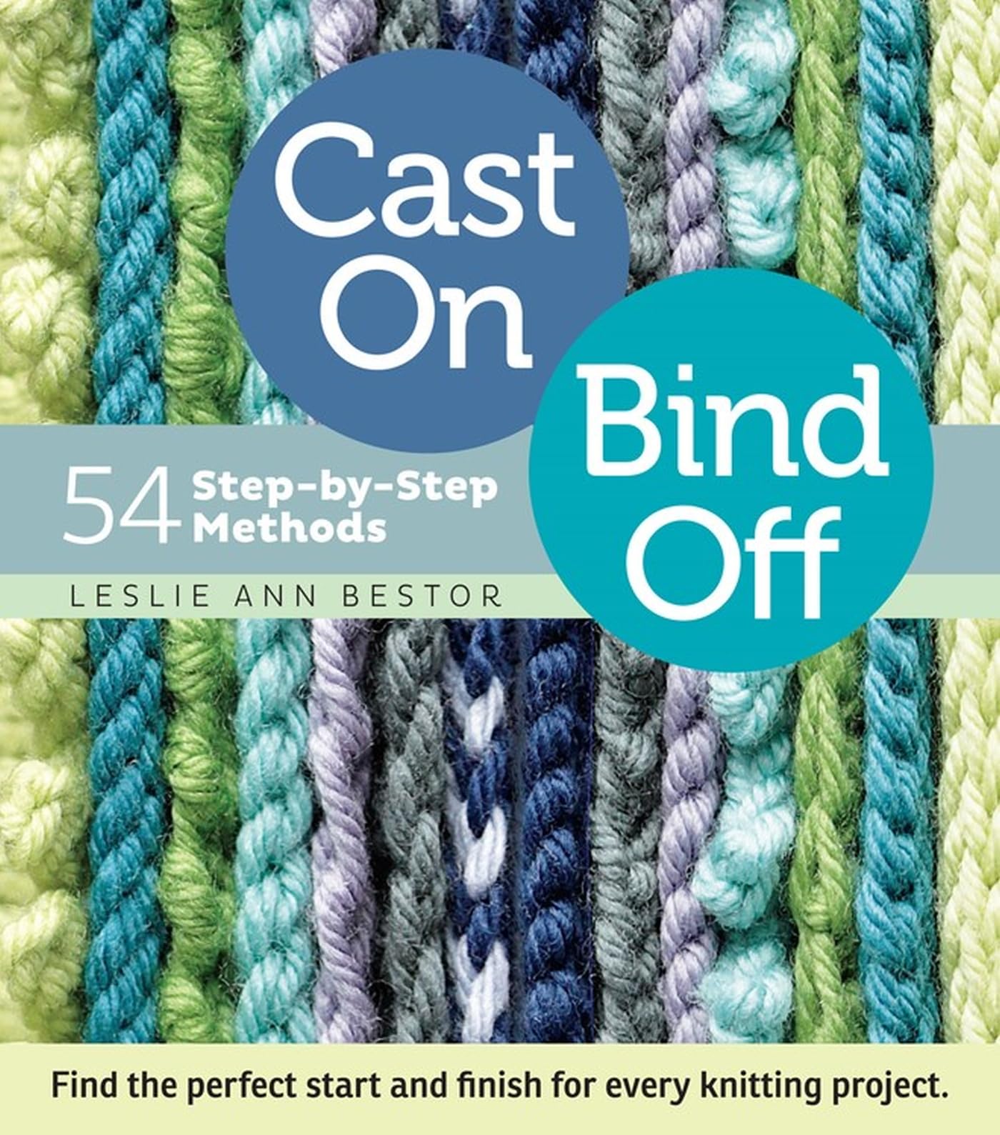 Cast On, Bind Off: 54 StepbyStep Methods; Find the perfect start and finish for every knitting project