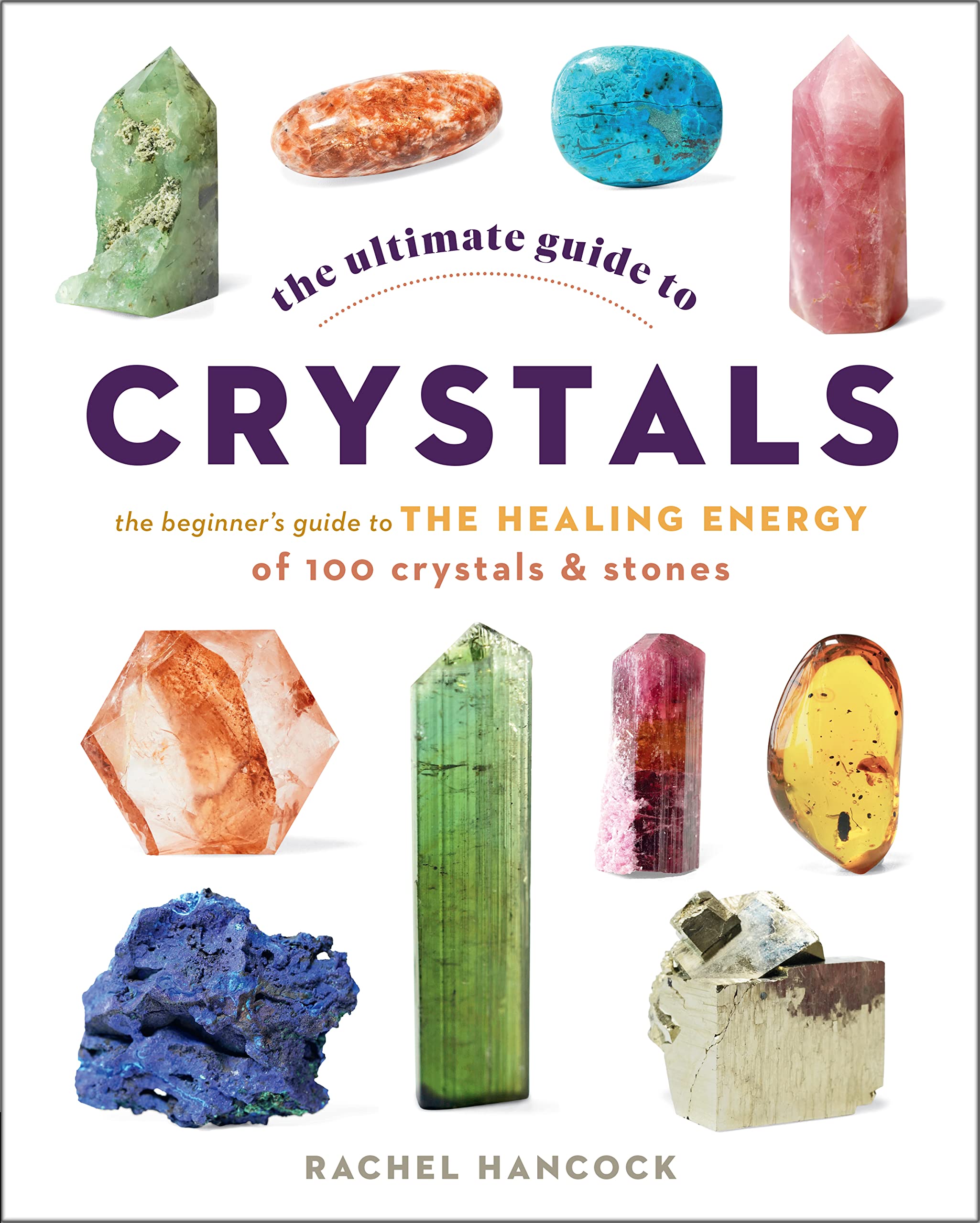 The Ultimate Guide to Crystals: The Beginners Guide to the Healing Energy of 100 Crystals and Stones (Volume 16) (The Ultimate 