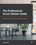 The Professional Scrum Master (PSM I) Guide: Successfully practice Scrum with realworld projects and achieve your PSM I certifi