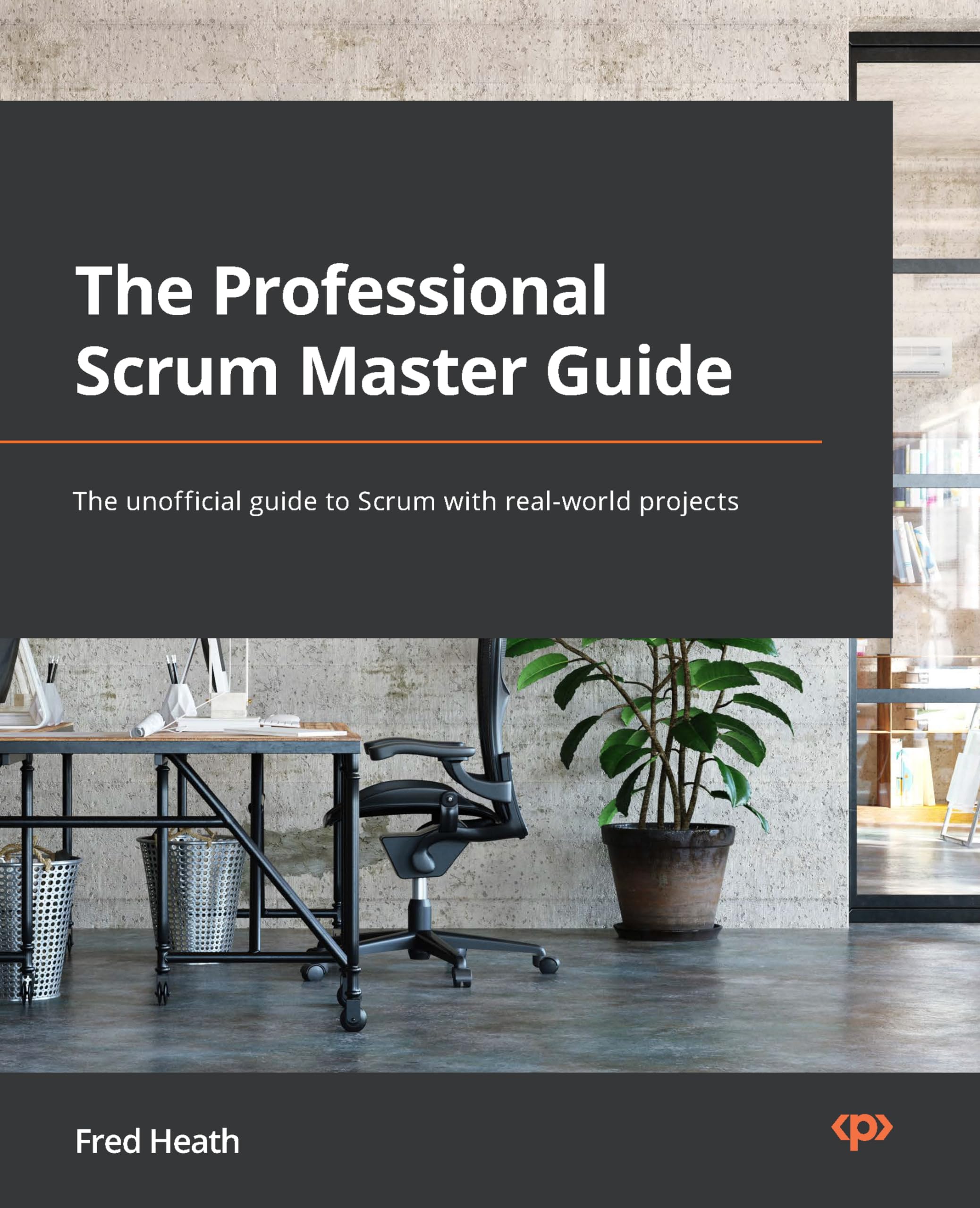 The Professional Scrum Master (PSM I) Guide: Successfully practice Scrum with realworld projects and achieve your PSM I certifi