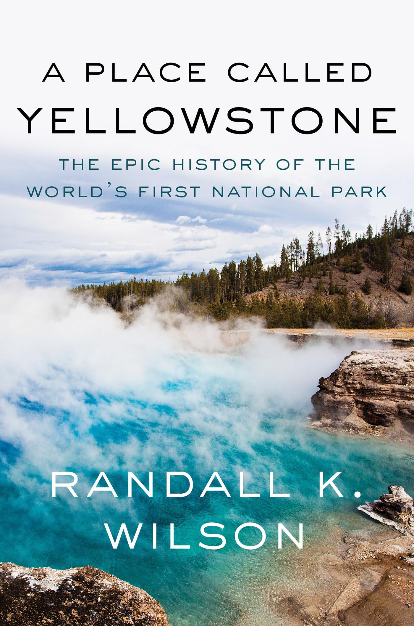 A Place Called Yellowstone: The Epic History of the Worlds First National Park
