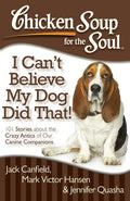 Chicken Soup for the Soul: I Cant Believe My Dog Did That!: 101 Stories about the Crazy Antics of Our Canine Companions