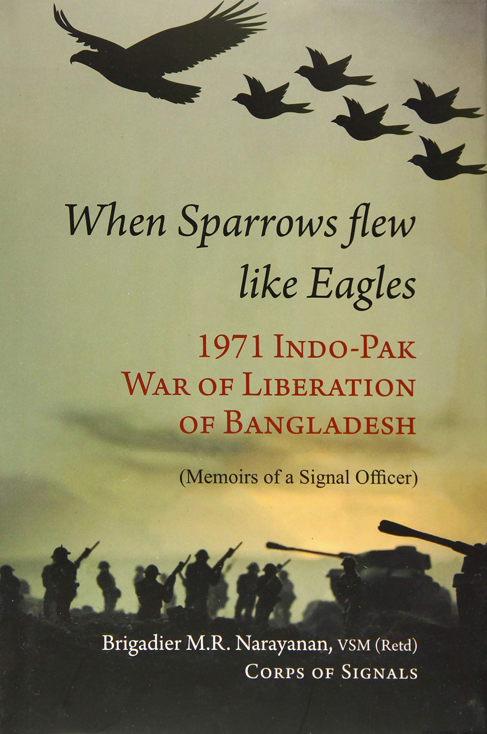 When Sparrow Flew Like Eagles: 1971 IndoPak War of Liberation of Bangladesh  Memoirs of a Signal Officer