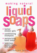 Making Natural Liquid Soaps: Herbal Shower Gels, Conditioning Shampoos, Moisturizing Hand Soaps, Luxurious Bubble Baths, and mor