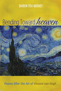 Bending Toward Heaven: Poems After the Art of Vincent Van Gogh
