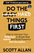 Do the Hard Things First: Breaking Bad Habits: How to Break Bad Habits by Mastering Willpower and Building Powerful SelfDiscipl