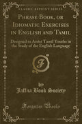 Phrase Book, or Idiomatic Exercises in English and Tamil: Designed to Assist Tamil Youths in the Study of the English Language (
