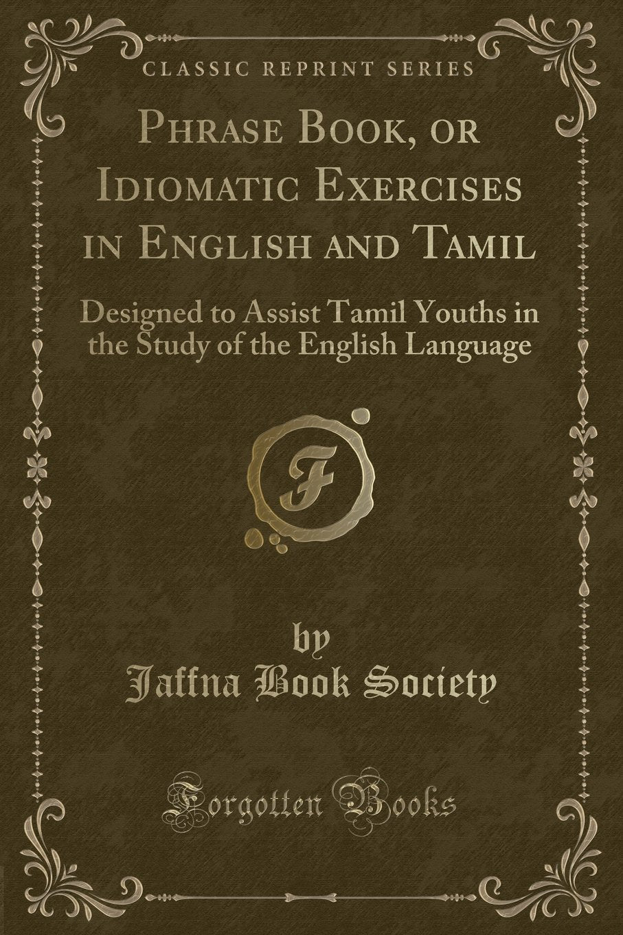Phrase Book, or Idiomatic Exercises in English and Tamil: Designed to Assist Tamil Youths in the Study of the English Language (