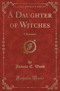 A Daughter of Witches: A Romance (Classic Reprint)
