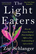 The Light Eaters: How the Unseen World of Plant Intelligence Offers a New Understanding of Life on Earth  A Popular Science and
