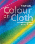 Colour on Cloth: Create Stunning Effects with Dye on Fabric