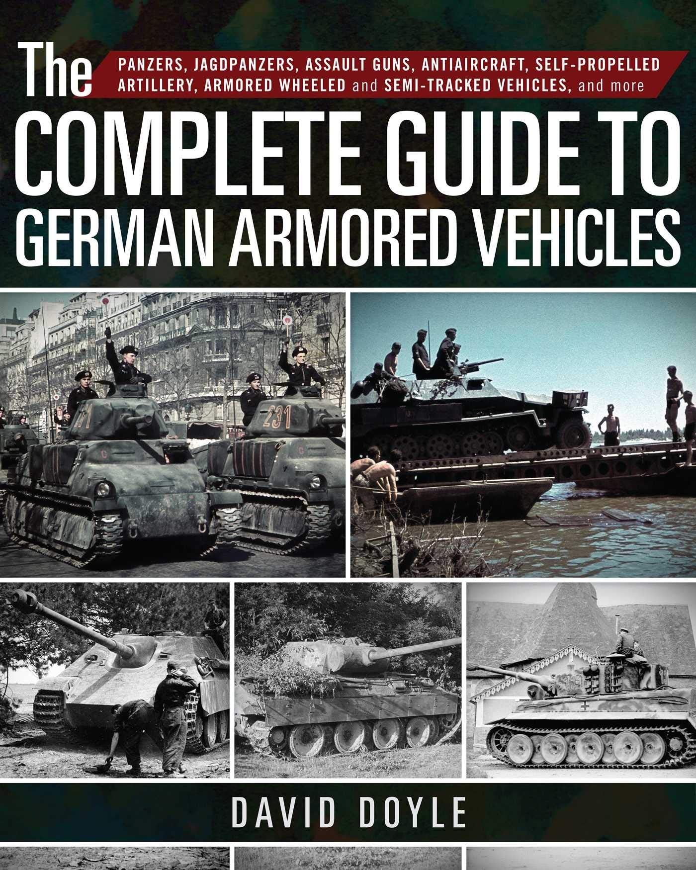 The Complete Guide to German Armored Vehicles: Panzers, Jagdpanzers, Assault Guns, Antiaircraft, SelfPropelled Artillery, Armor