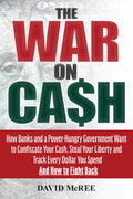 The War on Cash: How Banks and a PowerHungry Government Want to Confiscate Your Cash, Steal Your Liberty and Track Every Dollar