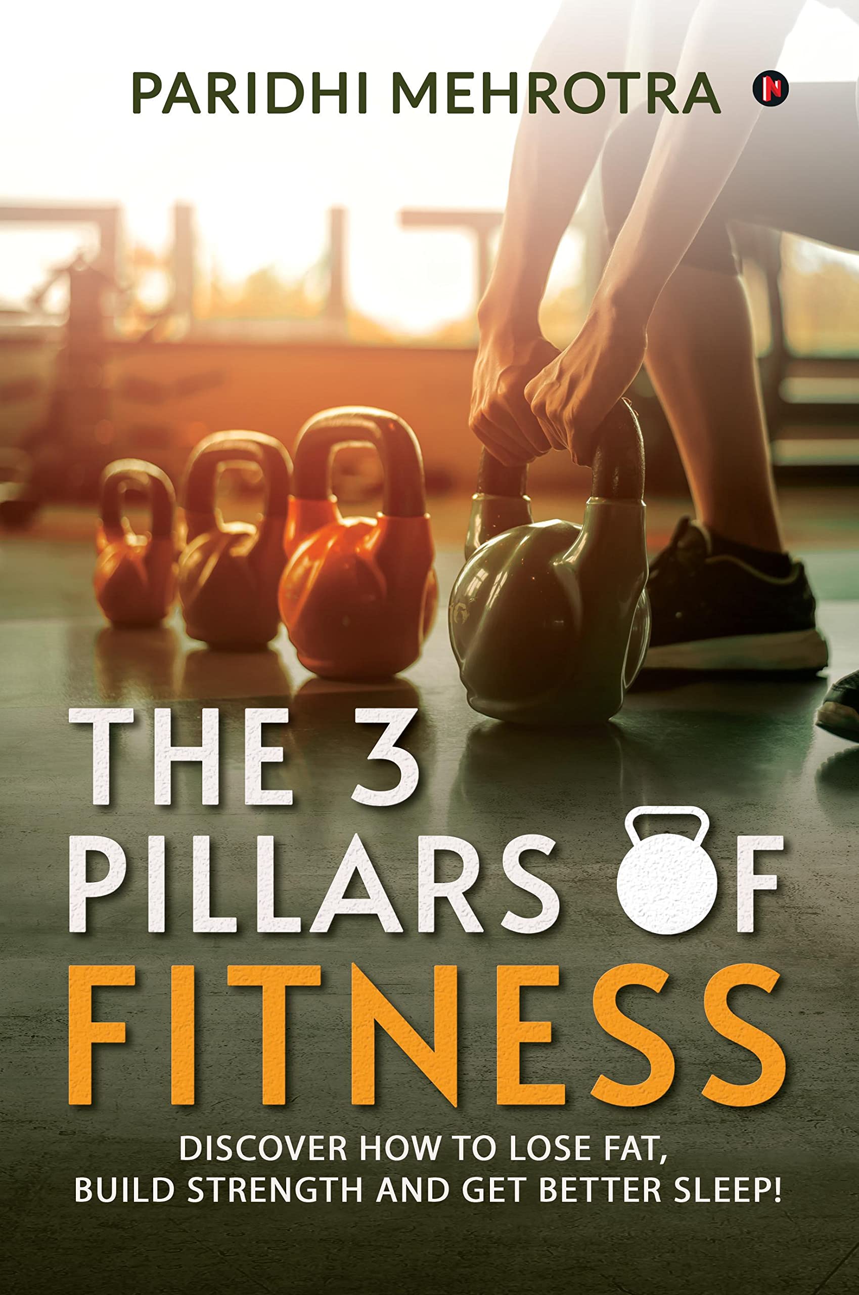 The 3 Pillars of Fitness : Discover how to lose fat, build strength and get better sleep!