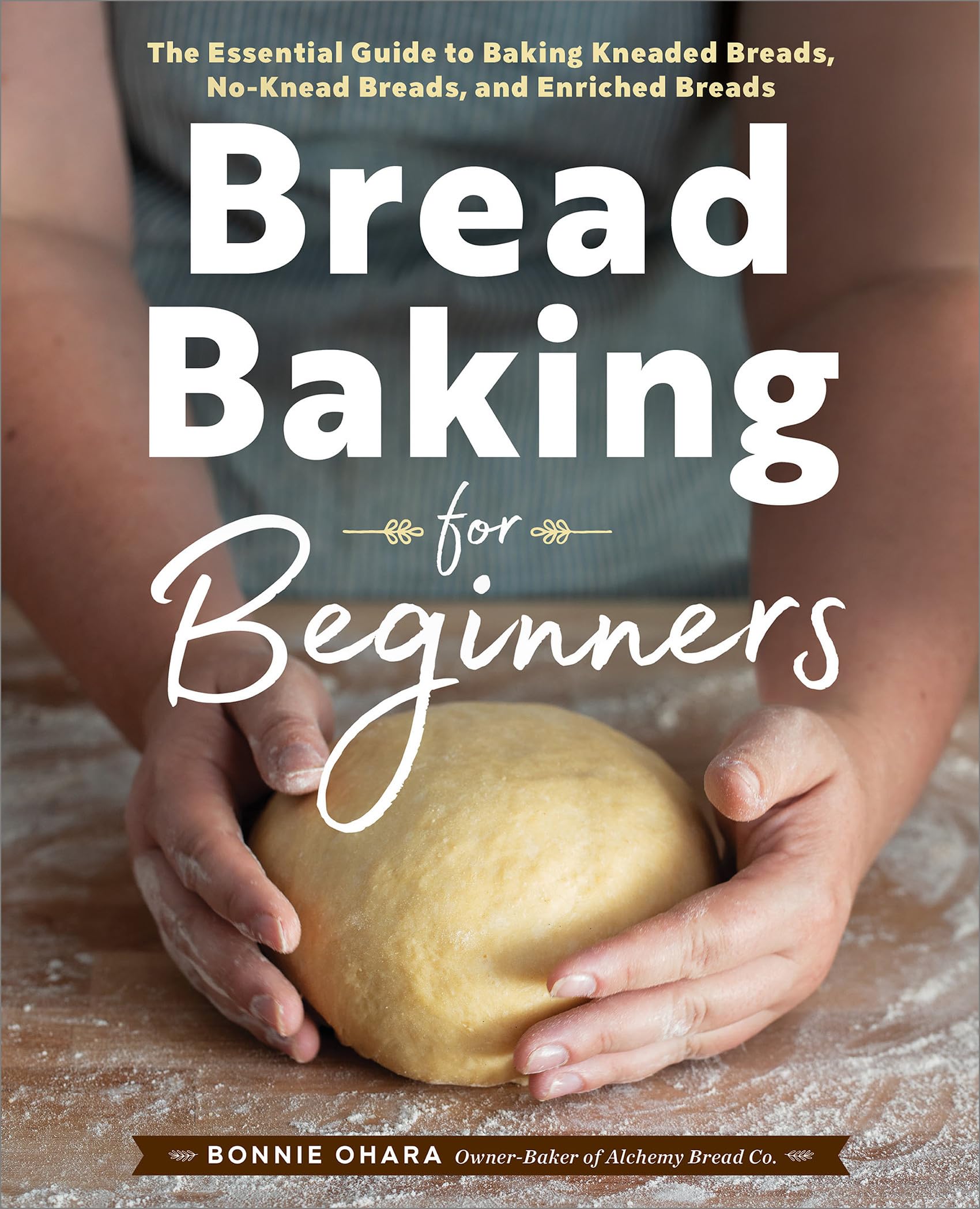 Bread Baking for Beginners: The Essential Guide to Baking Kneaded Breads, NoKnead Breads, and Enriched Breads