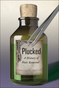 Plucked: A History Of Hair Removal: 8 (Biopolitics)