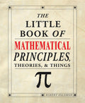 The Little Book of Mathematical Principles, Theories, & Things (IMM Lifestyle Books) Over 120 Laws, Principles, Equations, Parad
