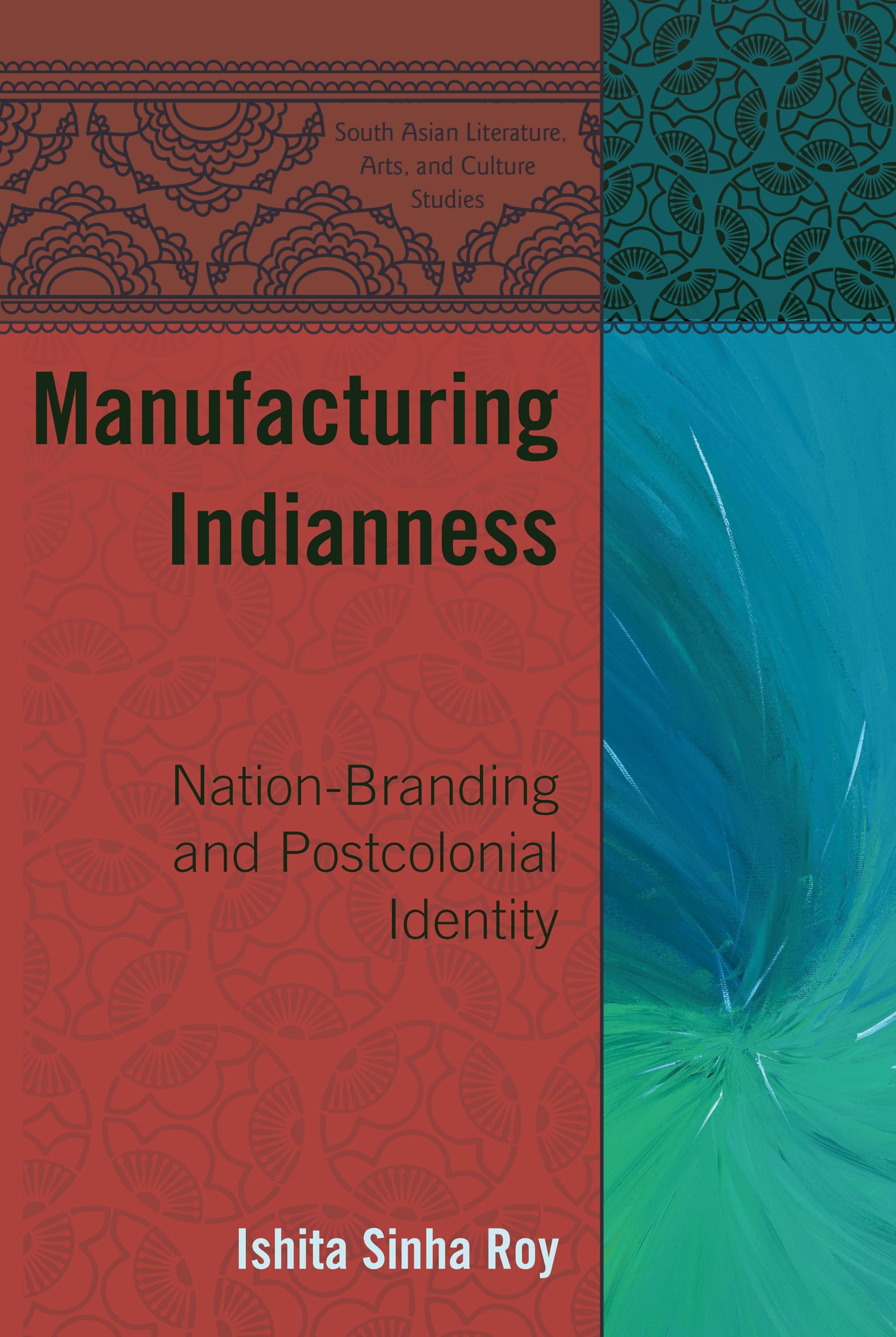 Manufacturing Indianness: NationBranding and Postcolonial Identity: 1 (South Asian Literature, Arts, and Culture)