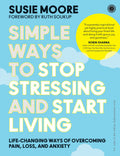 Simple Ways to Stop Stressing and Start Living: Lifechanging ways of overcoming pain, loss, and anxiety