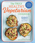 The Truly Healthy Vegetarian Cookbook: Hearty PlantBased Recipes for Every Type of Eater