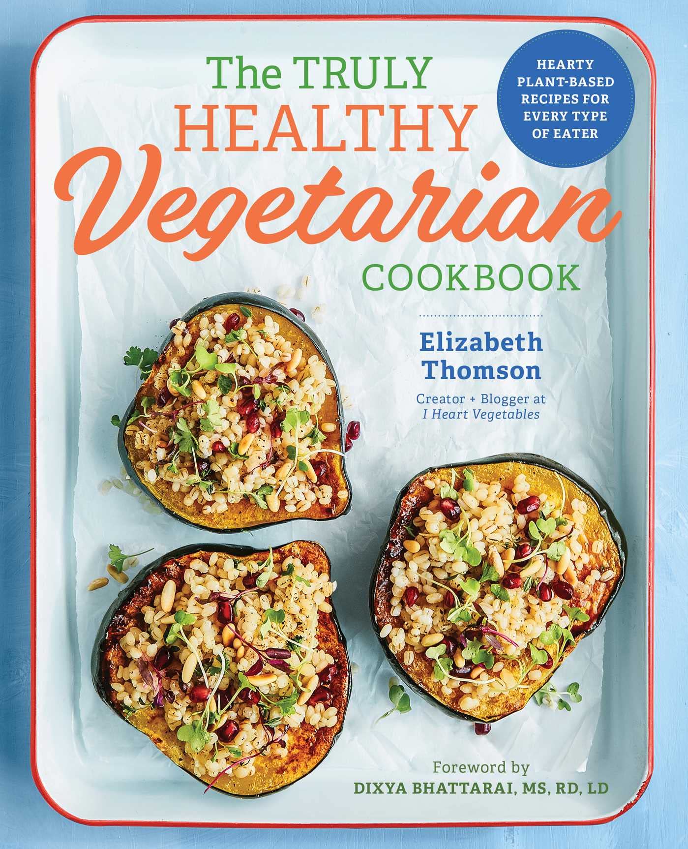 The Truly Healthy Vegetarian Cookbook: Hearty PlantBased Recipes for Every Type of Eater