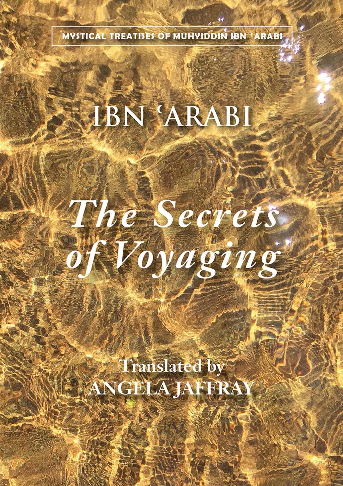 The Secrets of Voyaging: Kitab alisfar an nataij alasfar (Mystical Treatises of Muhyiddin Ibn Arabi)