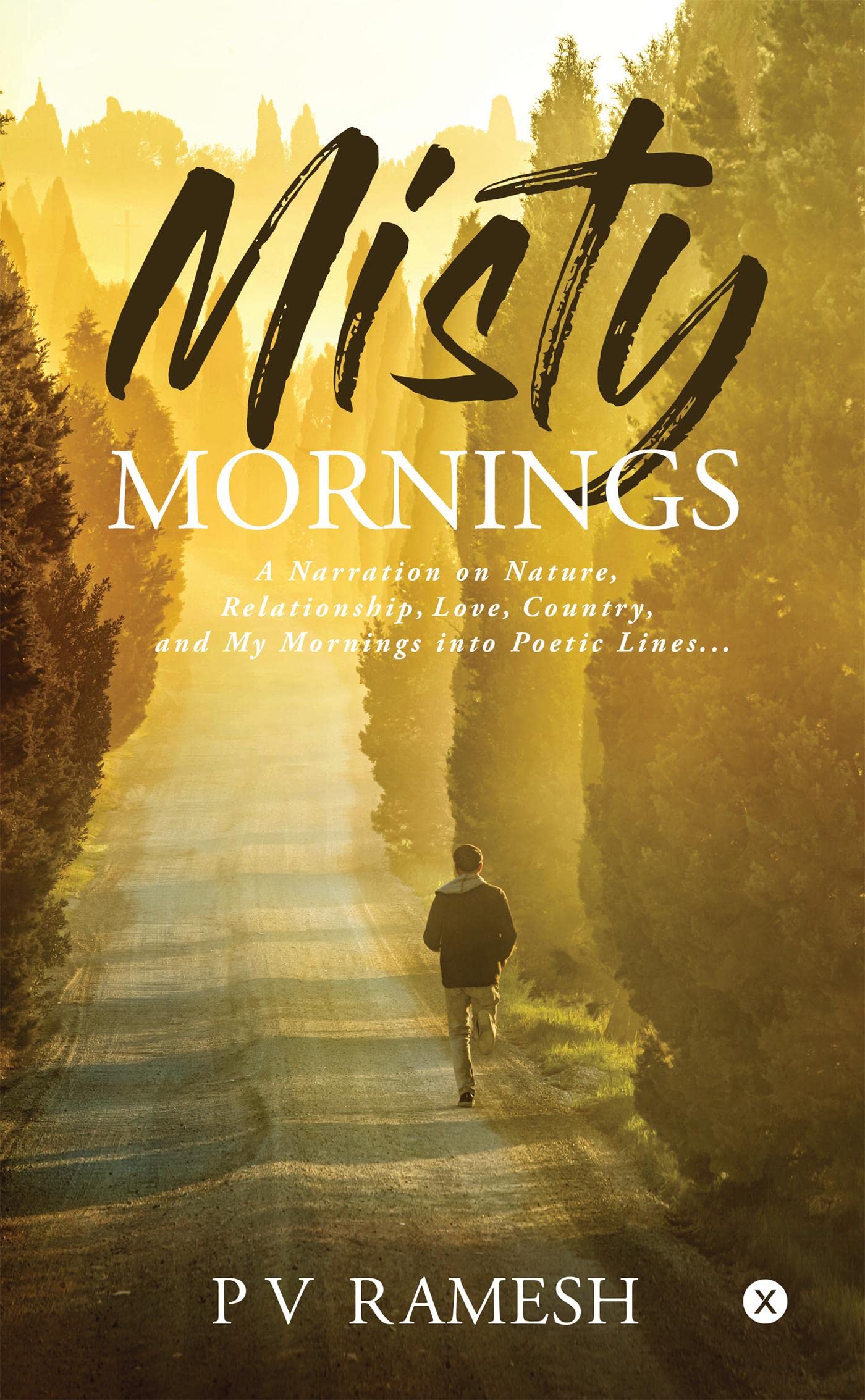 Misty Mornings : A Narration On Nature, Relationship, Love, Country, And My Mornings Into Poetic Lines...