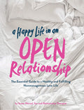 A Happy Life in an Open Relationship: The Essential Guide to a Healthy and Fulfilling Nonmonogamous Love Life (Open Marriage and