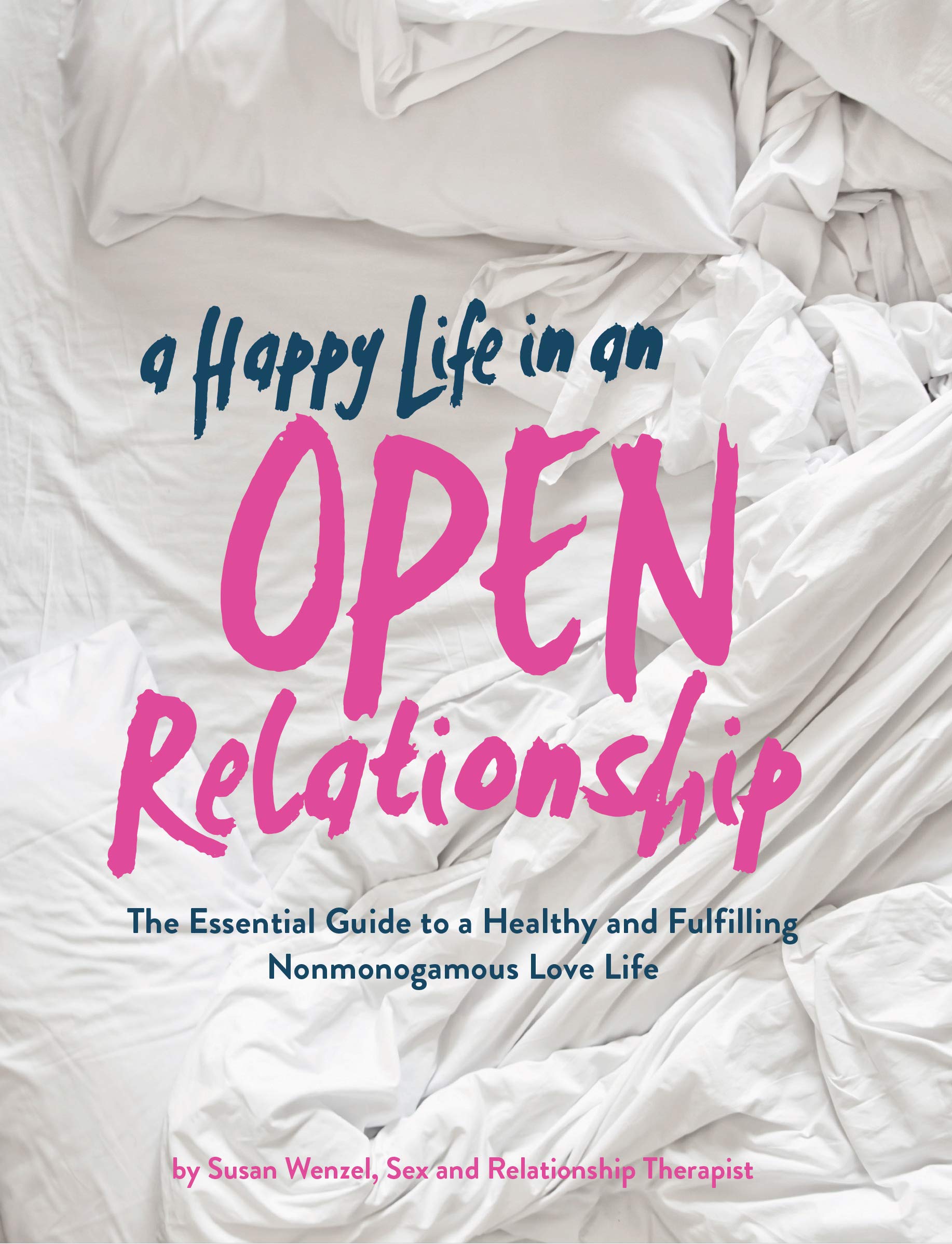 A Happy Life in an Open Relationship: The Essential Guide to a Healthy and Fulfilling Nonmonogamous Love Life (Open Marriage and