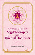 Advanced Course in Yogi Philosophy and Oriental Occultism | Yogi Ramacharaka (William Walker Atkinson) | Revised, newly composed