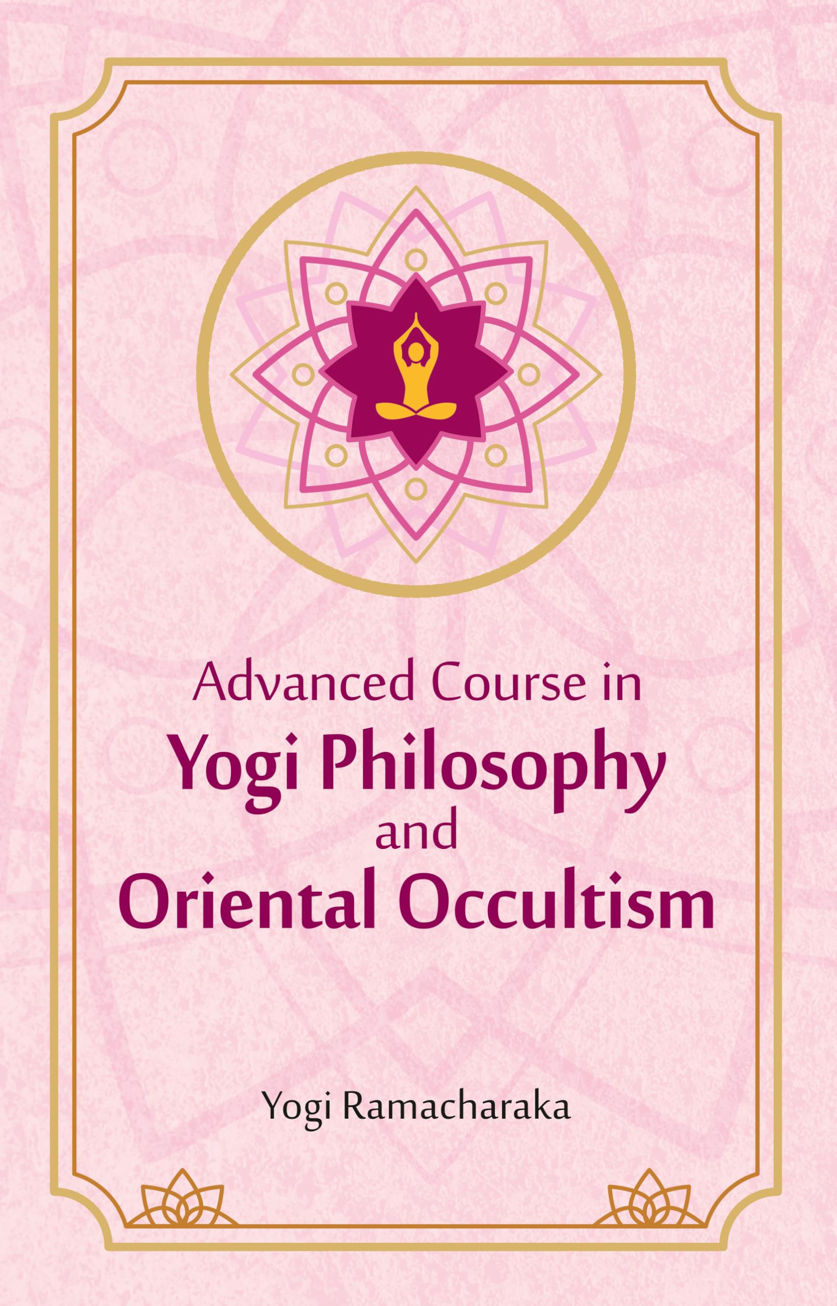 Advanced Course in Yogi Philosophy and Oriental Occultism | Yogi Ramacharaka (William Walker Atkinson) | Revised, newly composed