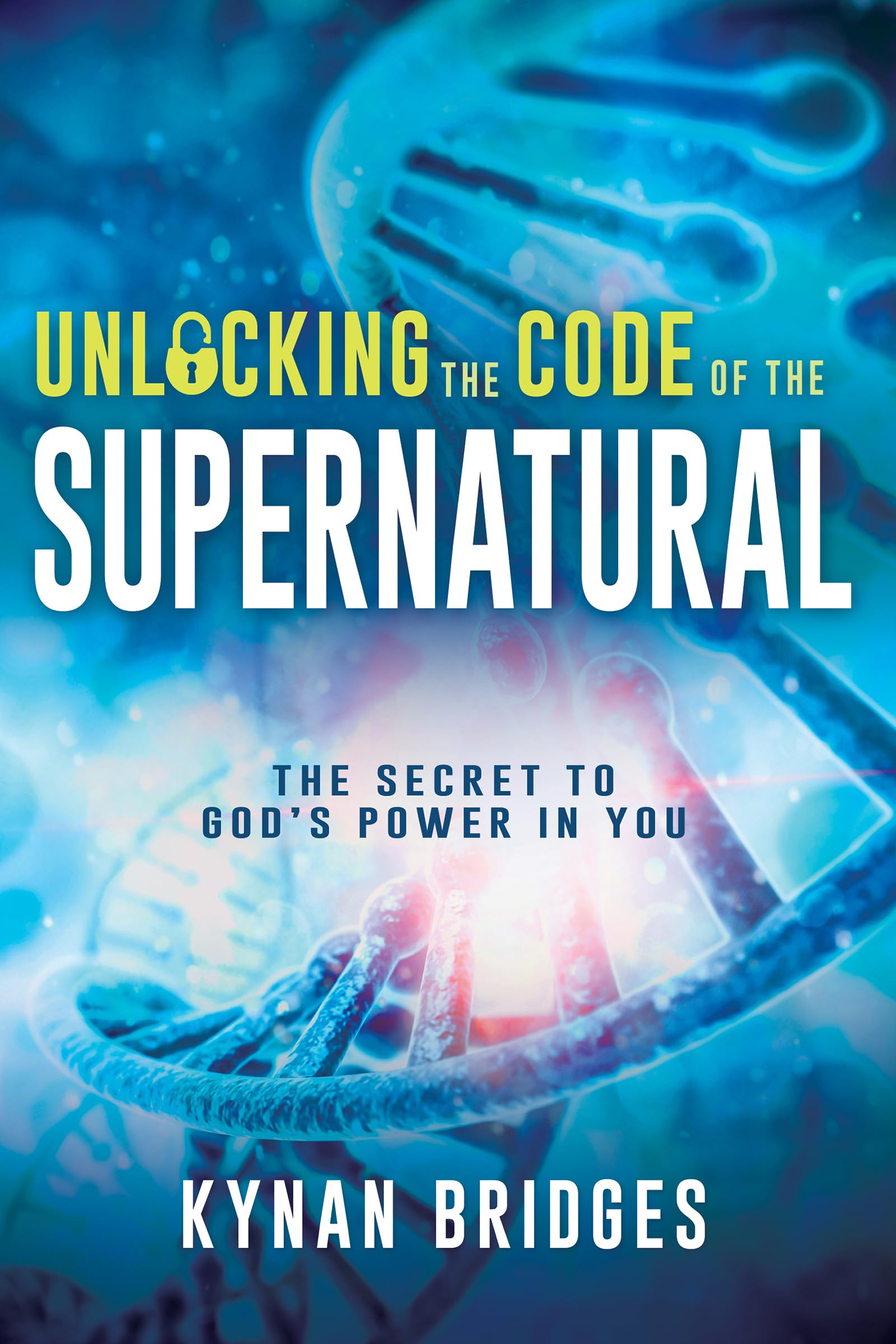 Unlocking the Code of the Supernatural: The Secret to Gods Power in You