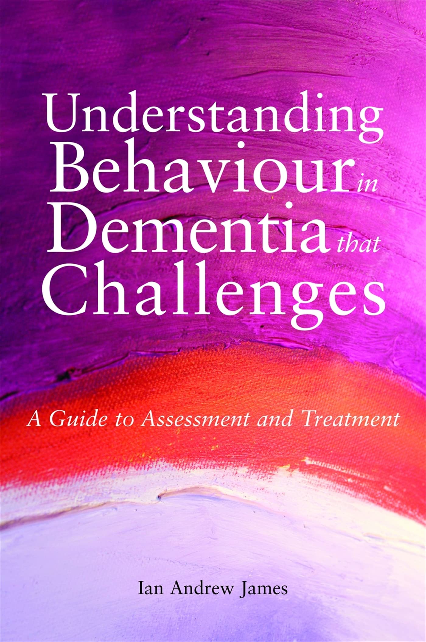 Understanding Behaviour in Dementia That Challenges: A Guide to Assessment and Treatment (Bradford Dementia Group Good Practice 