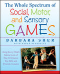The Whole Spectrum of Social, Motor and Sensory Games: Using Every Childs Natural Love of Play to Enhance Key Skills and Promot