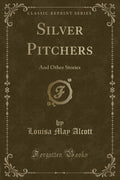 Silver Pitchers: And Other Stories (Classic Reprint)